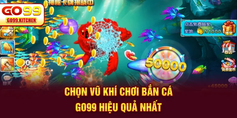 Chọn vũ khí chơi bắn cá GO99 hiệu quả nhất