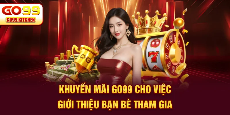 Khuyến mãi GO99 cho việc giới thiệu bạn bè tham gia