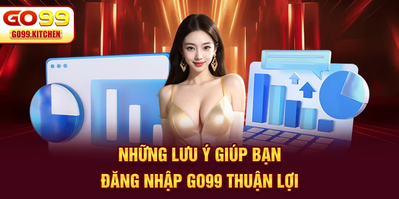 Những lưu ý giúp bạn đăng nhập GO99 thuận lợi