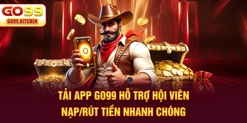 Tải app GO99 hỗ trợ hội viên nạp/rút tiền nhanh chóng